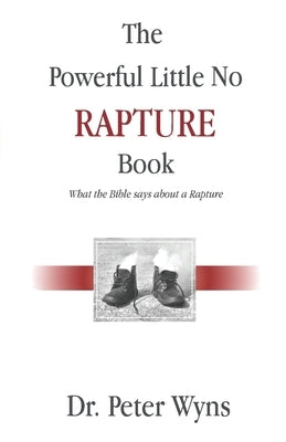 The Powerful Little No Rapture Book: What the Bible Says About a Rapture by Wyns, Peter