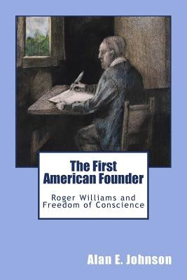 The First American Founder: Roger Williams and Freedom of Conscience by Johnson, Alan E.