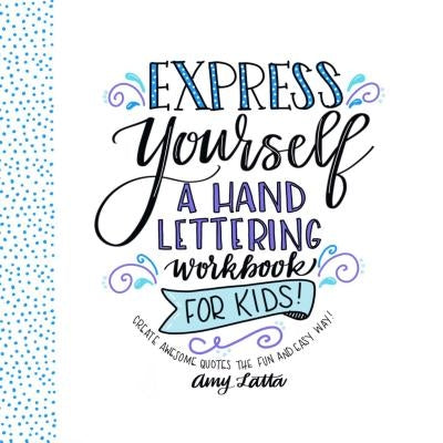 Express Yourself: A Hand Lettering Workbook for Kids: Create Awesome Quotes the Fun & Easy Way! by Latta, Amy