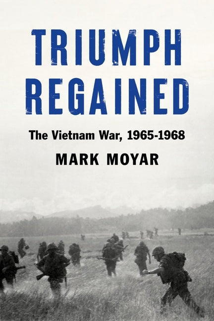 Triumph Regained: The Vietnam War, 1965-1968 by Moyar, Mark