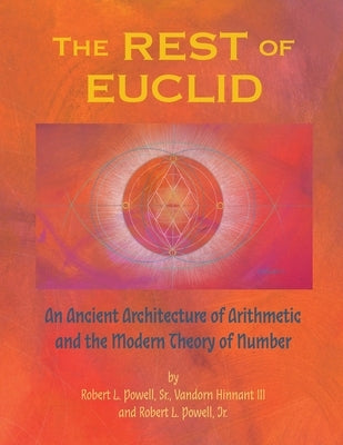 The REST of EUCLID: An Ancient Architecture of Arithmetic and the Modern Theory of Number: A by Powell, Robert Lee, Sr.