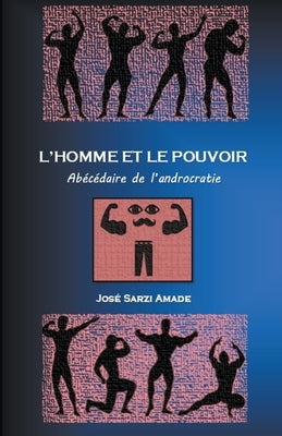 L' homme et le pouvoir Abécédaire de l'androcratie by Amade, Jos&#233; Sarzi