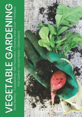 Vegetable Gardening: Seed Starting - Transplanting - Soil Preparation - Growing Under Cover - Fertilizers - Pest Control - Harvest Notes - by Simple Start Guides