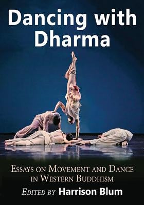 Dancing with Dharma: Essays on Movement and Dance in Western Buddhism by Blum, Harrison