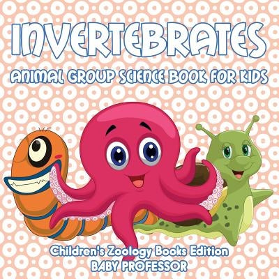 Invertebrates: Animal Group Science Book For Kids Children's Zoology Books Edition by Baby Professor