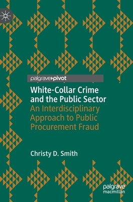White-Collar Crime and the Public Sector: An Interdisciplinary Approach to Public Procurement Fraud by Smith, Christy D.