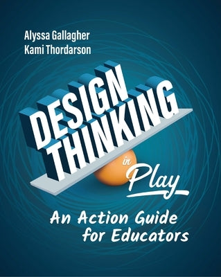 Design Thinking in Play: An Action Guide for Educators by Gallagher, Alyssa