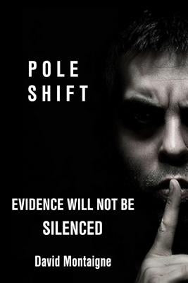 Pole Shift: Evidence Will Not Be Silenced by Montaigne, David