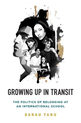 Growing Up in Transit: The Politics of Belonging at an International School by Tanu, Danau