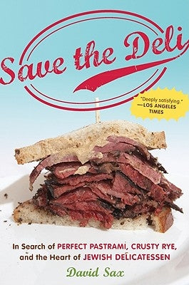 Save the Deli: In Search of Perfect Pastrami, Crusty Rye, and the Heart of Jewish Delicatessen by Sax, David