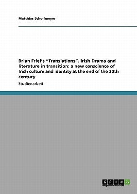 Brian Friel's Translations. Irish Drama and literature in transition: a new conscience of Irish culture and identity at the end of the 20th century by Schollmeyer, Matthias