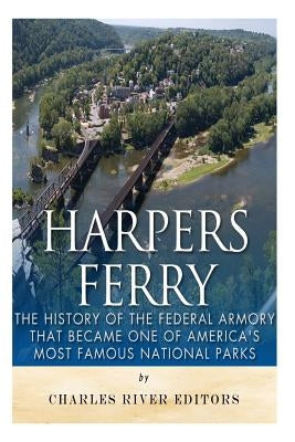 Harpers Ferry: The History of the Federal Armory that Became One of America's Most Famous National Parks by Charles River Editors