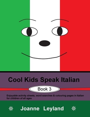 Cool Kids Speak Italian - Book 3: Enjoyable activity sheets, word searches & colouring pages in Italian for children of all ages by Leyland, Joanne