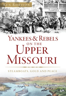 Yankees & Rebels on the Upper Missouri: Steamboats, Gold and Peace by Robison, Ken