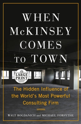 When McKinsey Comes to Town: The Hidden Influence of the World's Most Powerful Consulting Firm by Bogdanich, Walt