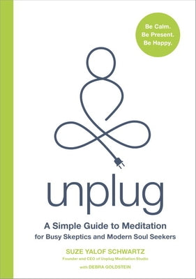 Unplug: A Simple Guide to Meditation for Busy Skeptics and Modern Soul Seekers by Schwartz, Suze Yalof