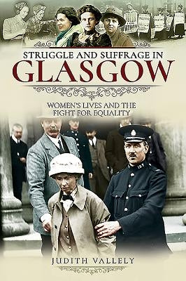 Struggle and Suffrage in Glasgow: Women's Lives and the Fight for Equality by Vallely, Judith