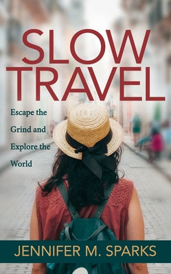 Slow Travel: Escape the Grind and Explore the World by Sparks, Jennifer M.