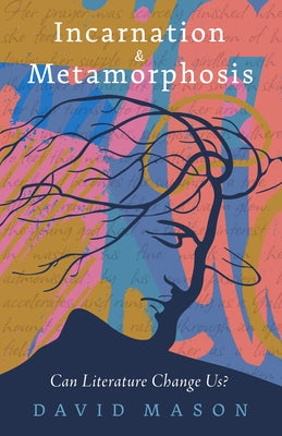 Incarnation & Metamorphosis: Can Literature Change Us? by Mason, David