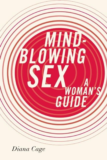 Mind-Blowing Sex: A Woman's Guide by Cage, Diana
