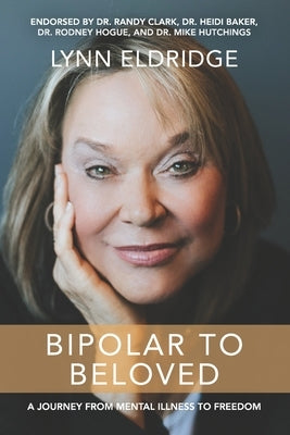 Bipolar to Beloved: A Journey from Mental Illness to Freedom by Eldridge, Lynn