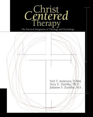 Christ-Centered Therapy: The Practical Integration of Theology and Psychology by Anderson, Neil T.