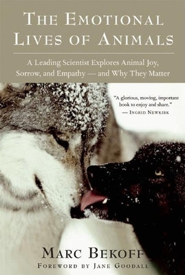 The Emotional Lives of Animals: A Leading Scientist Explores Animal Joy, Sorrow, and Empathy -- And Why They Matter by Bekoff, Marc