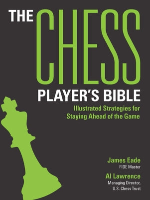 The Chess Player's Bible: Illustrated Strategies for Staying Ahead of the Game by Eade, James