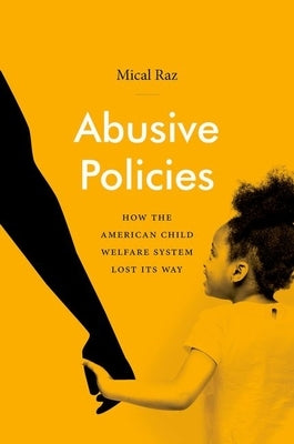 Abusive Policies: How the American Child Welfare System Lost Its Way by Raz, Mical