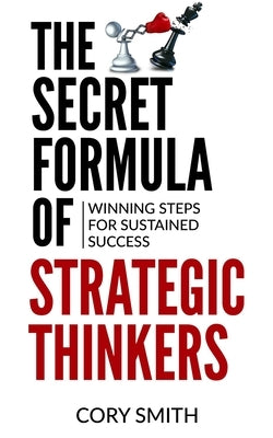 The Secret Formula of Strategic Thinkers: Winning Steps for Sustained Success by Smith, Cory