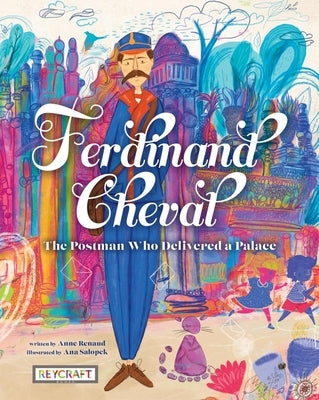 Ferdinand Cheval: The Postman Who Delivered a Palace by Renaud, Anne