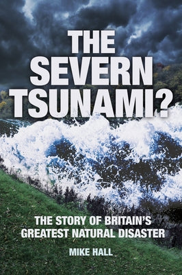 The Severn Tsunami? the Story of Britain's Greatest Natural Disaster by Hall, Mike