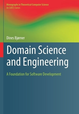 Domain Science and Engineering: A Foundation for Software Development by Bj&#248;rner, Dines