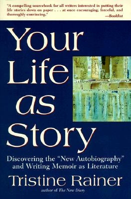Your Life as Story: Discovering the New Autobiography and Writing Memoir as Literature by Rainer, Tristine