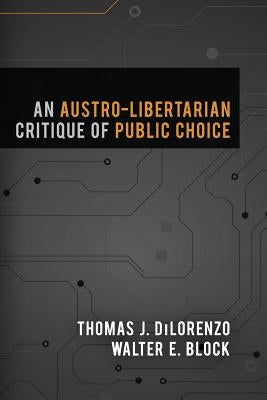 An Austro-Libertarian Critique of Public Choice by Dilorenzo, Thomas J.