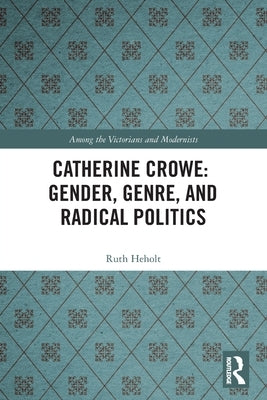 Catherine Crowe: Gender, Genre, and Radical Politics by Heholt, Ruth