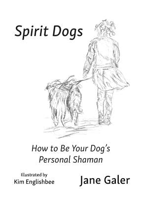 Spirit Dogs: How to Be Your Dog's Personal Shaman by Galer, Jane