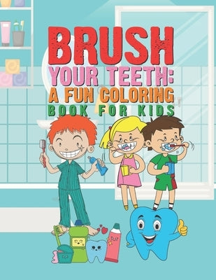 Brush Your Teeth: A Fun Coloring Book For Kids: 25 Fun Designs For Boys And Girls That Encourages Teeth Brushing - Perfect For Young Chi by Kicks, Giggles and