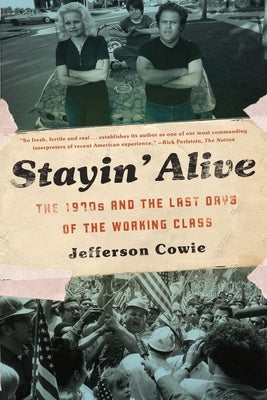 Stayin' Alive: The 1970s and the Last Days of the Working Class by Cowie, Jefferson R.