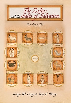 The Zodiac and the Salts of Salvation: Parts One and Two by Carey, George W.
