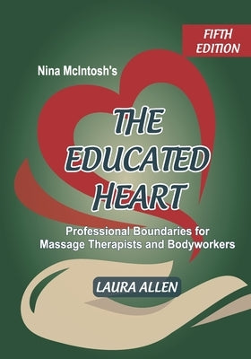 Nina McIntosh's The Educated Heart: Professional Boundaries for Massage Therapists and Bodyworkers by Allen, Laura