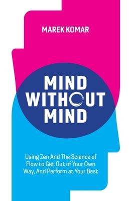 Mind without Mind: Using Zen And The Science of Flow to Get Out of Your Own Way, And Perform at Your Best by Komar, Marek T.