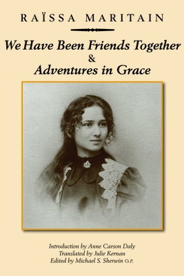 We Have Been Friends Together & Adventures in Grace: Memoirs by Maritain, Ra&#239;ssa