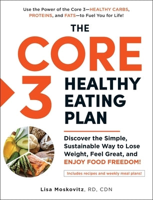 The Core 3 Healthy Eating Plan: Discover the Simple, Sustainable Way to Lose Weight, Feel Great, and Enjoy Food Freedom! by Moskovitz, Lisa