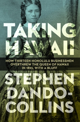 Taking Hawaii: How Thirteen Honolulu Businessmen Overthrew the Queen of Hawaii in 1893, with a Bluff by Dando-Collins, Stephen