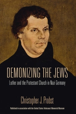 Demonizing the Jews: Luther and the Protestant Church in Nazi Germany by Probst, Christopher J.