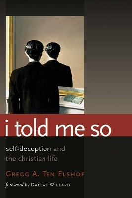 I Told Me So: Self-Deception and the Christian Life by Ten Elshof, Gregg A.