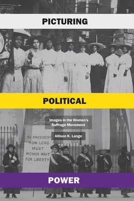 Picturing Political Power: Images in the Women's Suffrage Movement by Lange, Allison K.