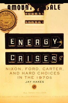 Energy Crises: Nixon, Ford, Carter, and Hard Choices in the 1970s Volume 5 by Hakes, Jay