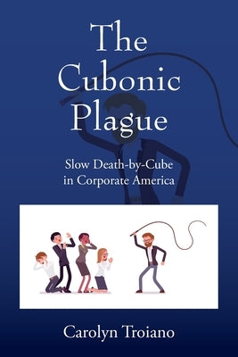 The Cubonic Plague: Slow Death-by-Cube in Corporate America by Troiano, Carolyn
